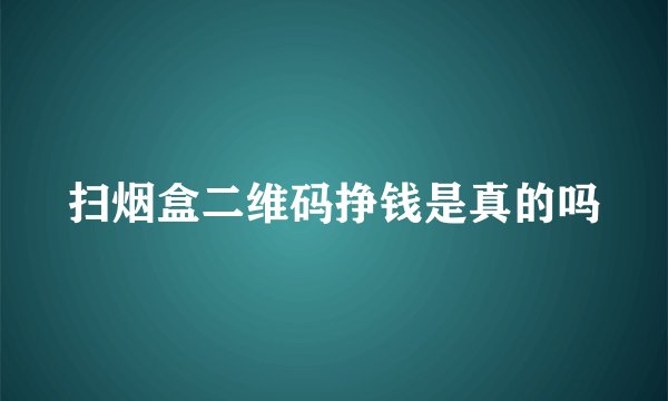 扫烟盒二维码挣钱是真的吗