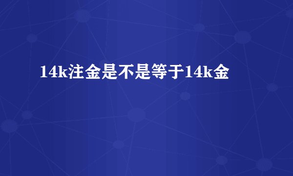 14k注金是不是等于14k金