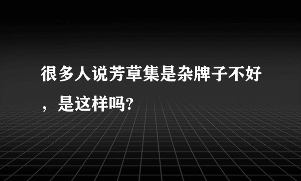 很多人说芳草集是杂牌子不好，是这样吗?