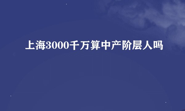 上海3000千万算中产阶层人吗
