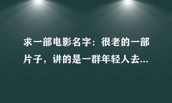 求一部电影名字：很老的一部片子，讲的是一群年轻人去古堡探险，打开了好像恶魔封印一样的东西，