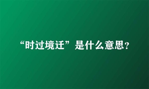“时过境迁”是什么意思？