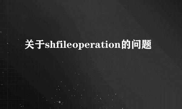关于shfileoperation的问题
