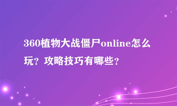360植物大战僵尸online怎么玩？攻略技巧有哪些？