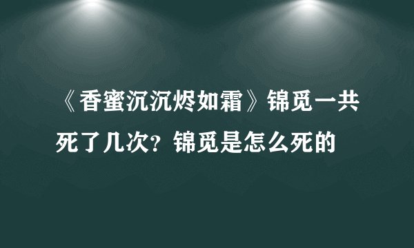 《香蜜沉沉烬如霜》锦觅一共死了几次？锦觅是怎么死的