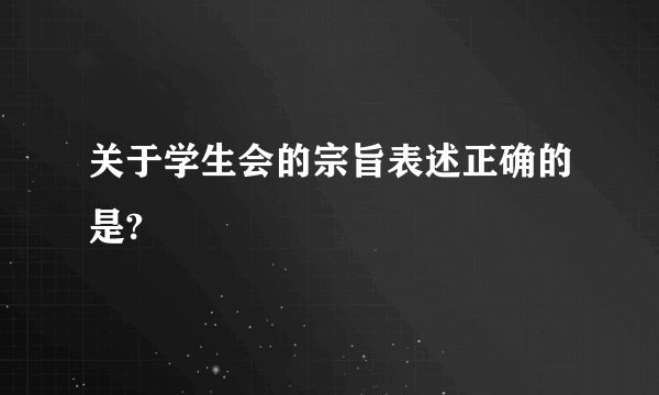 关于学生会的宗旨表述正确的是?