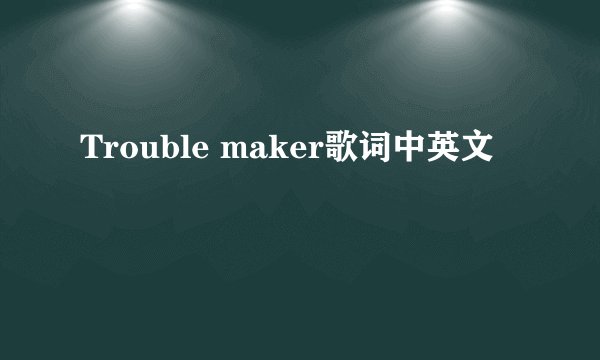 Trouble maker歌词中英文