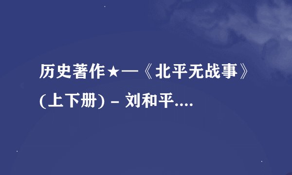 历史著作★—《北平无战事》(上下册) - 刘和平.mobi最新章节/全集txt免费下载