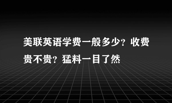 美联英语学费一般多少？收费贵不贵？猛料一目了然