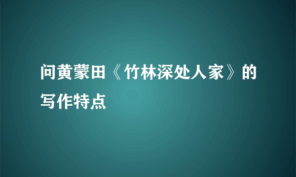 问黄蒙田《竹林深处人家》的写作特点