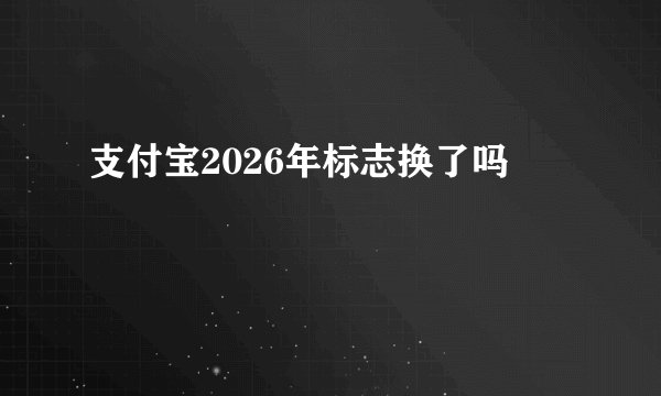 支付宝2026年标志换了吗