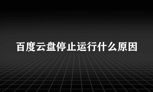 百度云盘停止运行什么原因
