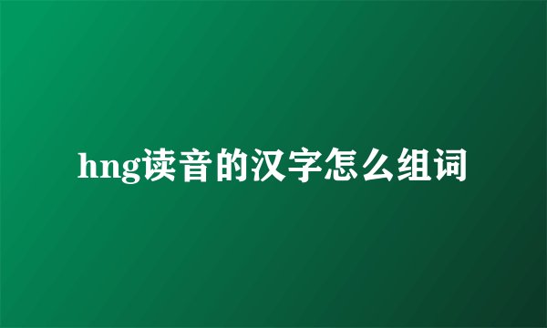 hng读音的汉字怎么组词