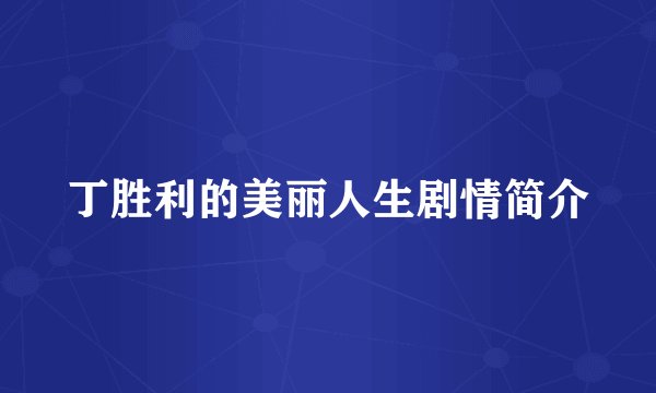 丁胜利的美丽人生剧情简介