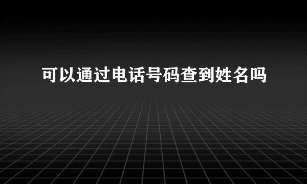 可以通过电话号码查到姓名吗