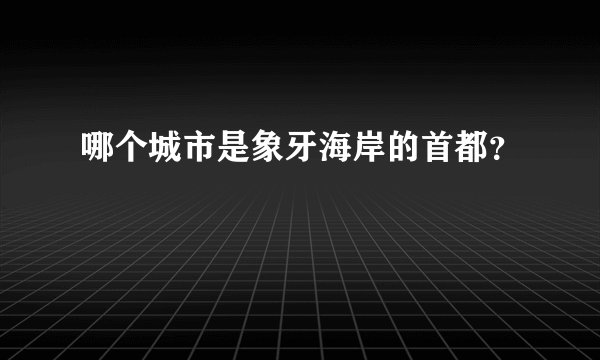 哪个城市是象牙海岸的首都？