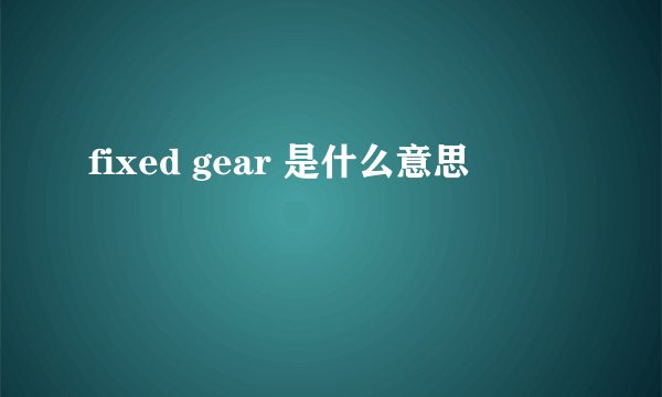 fixed gear 是什么意思