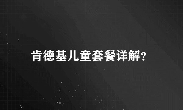 肯德基儿童套餐详解？
