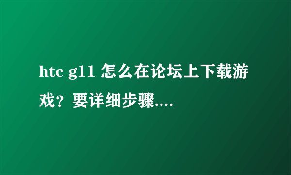 htc g11 怎么在论坛上下载游戏？要详细步骤.........