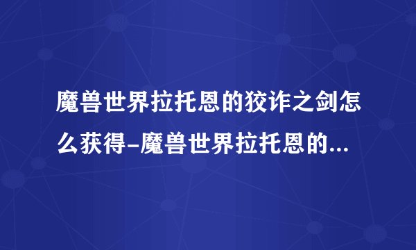 魔兽世界拉托恩的狡诈之剑怎么获得-魔兽世界拉托恩的狡诈之剑获得方法