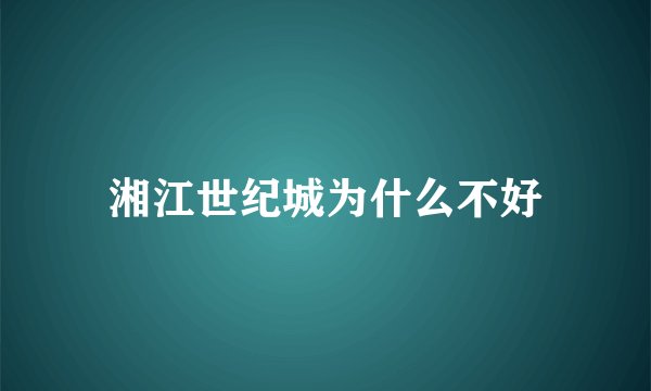 湘江世纪城为什么不好