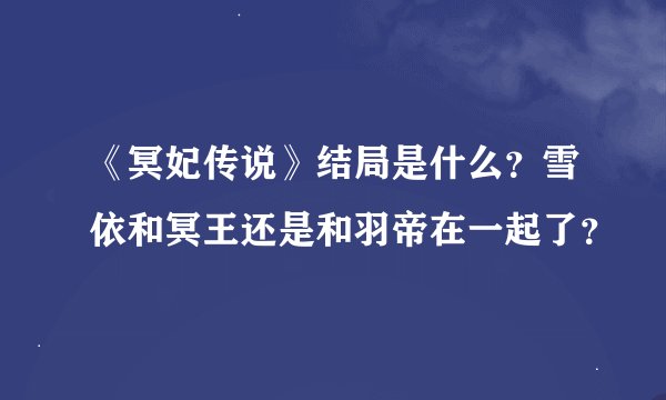 《冥妃传说》结局是什么？雪依和冥王还是和羽帝在一起了？