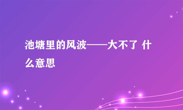 池塘里的风波——大不了 什么意思