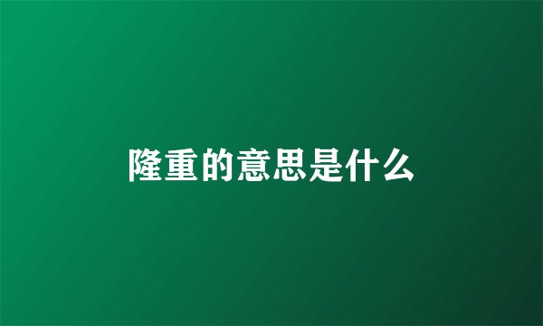 隆重的意思是什么