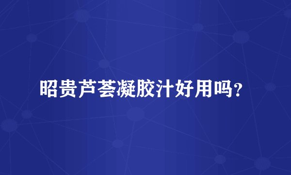昭贵芦荟凝胶汁好用吗？