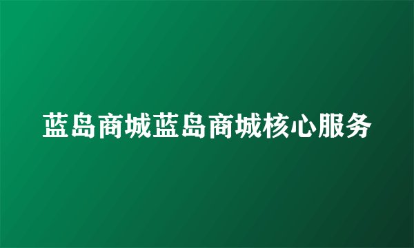 蓝岛商城蓝岛商城核心服务