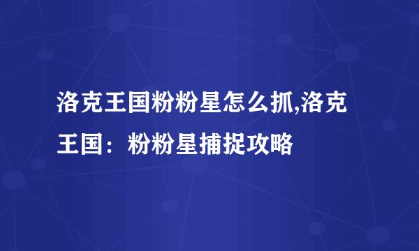 洛克王国粉粉星怎么抓,洛克王国：粉粉星捕捉攻略