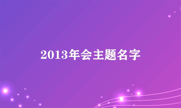 2013年会主题名字