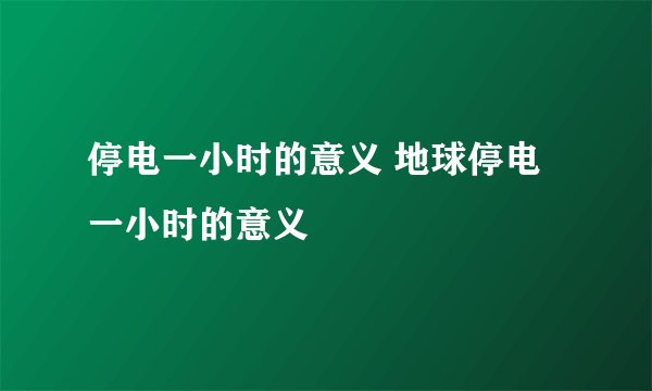 停电一小时的意义 地球停电一小时的意义