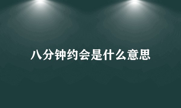 八分钟约会是什么意思