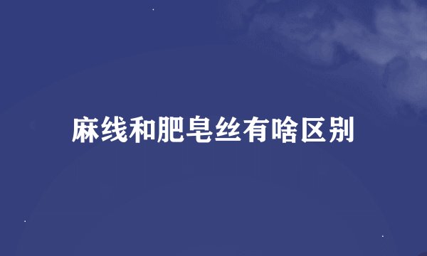 麻线和肥皂丝有啥区别
