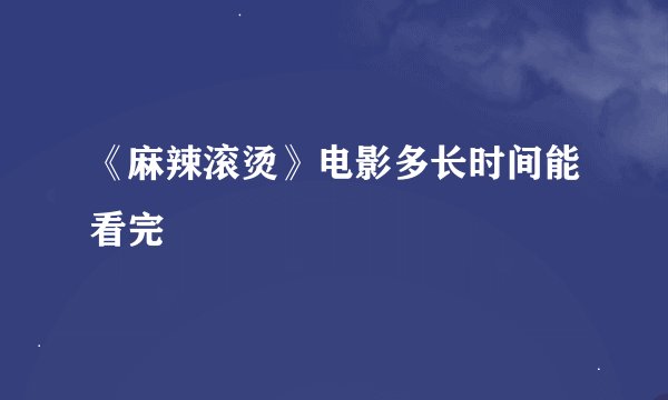 《麻辣滚烫》电影多长时间能看完