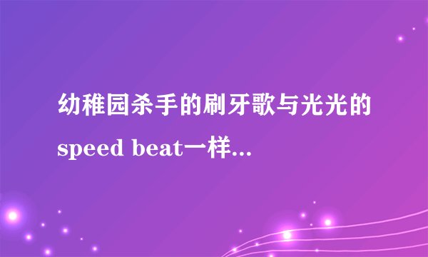 幼稚园杀手的刷牙歌与光光的speed beat一样是抄袭吗?
