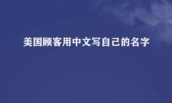 美国顾客用中文写自己的名字