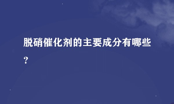 脱硝催化剂的主要成分有哪些？