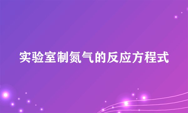 实验室制氮气的反应方程式