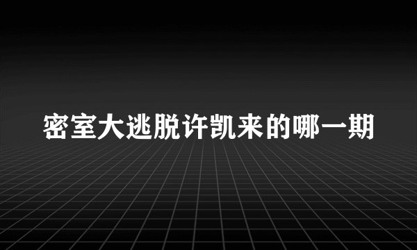 密室大逃脱许凯来的哪一期