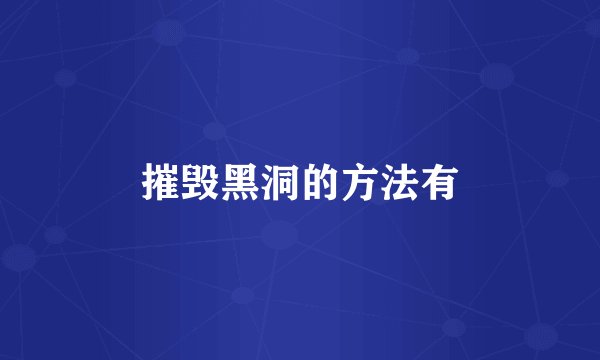 摧毁黑洞的方法有