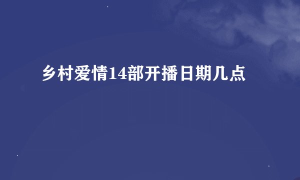 乡村爱情14部开播日期几点
