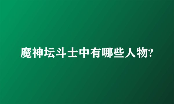 魔神坛斗士中有哪些人物?