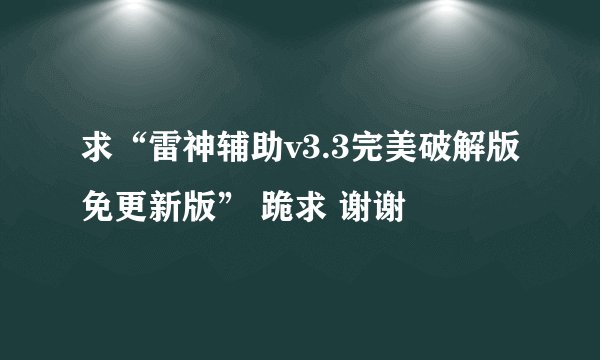 求“雷神辅助v3.3完美破解版免更新版” 跪求 谢谢