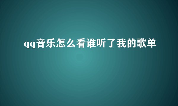 qq音乐怎么看谁听了我的歌单