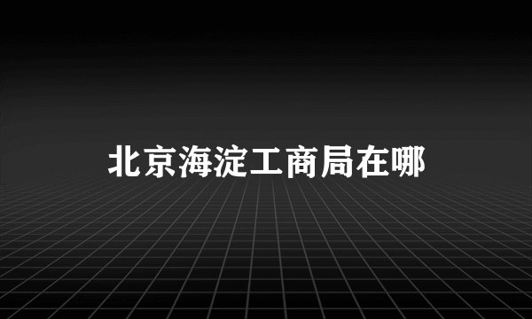 北京海淀工商局在哪