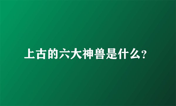 上古的六大神兽是什么?