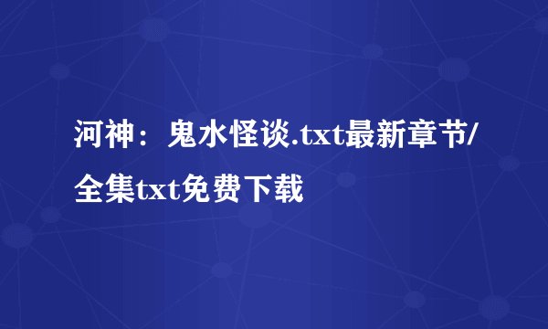 河神：鬼水怪谈.txt最新章节/全集txt免费下载