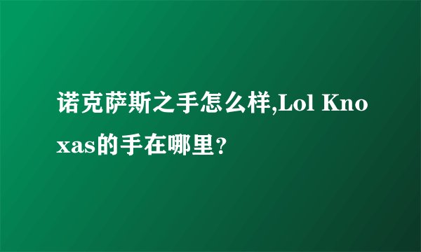 诺克萨斯之手怎么样,Lol Knoxas的手在哪里？
